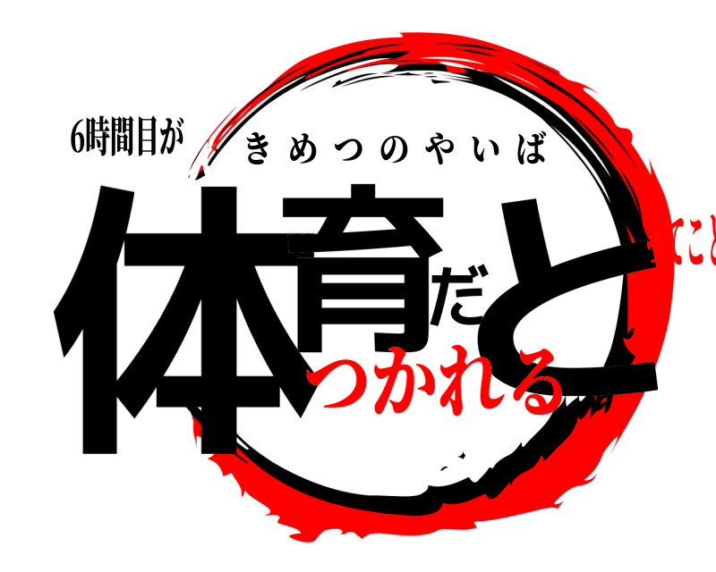 6時間目が 体育だと きめつのやいば つかれるってこと