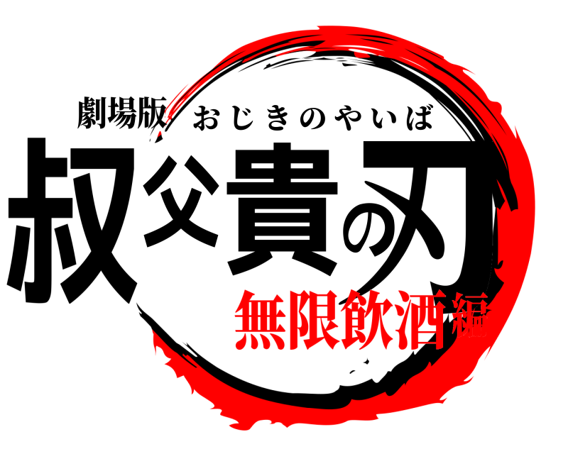 劇場版 叔父貴の刃 おじきのやいば 無限飲酒編