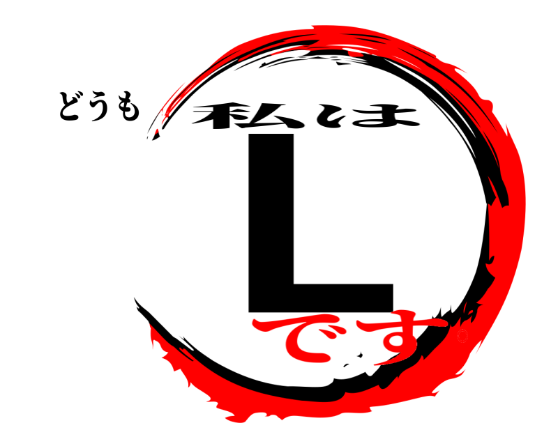 どうも L 私は です。