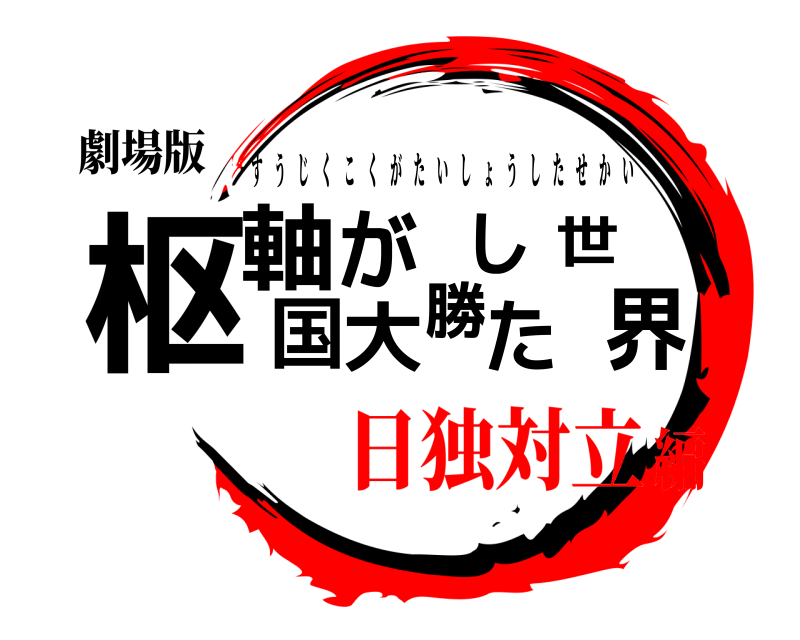 劇場版 枢界軸国が大勝した世 すうじくこくがたいしょうしたせかい 日独対立編