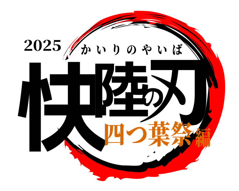 2025 快陸の刃 かいりのやいば 四つ葉祭編