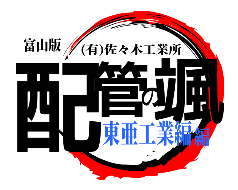 富山版 配管の颯 (有)佐々木工業所 東亜工業編編