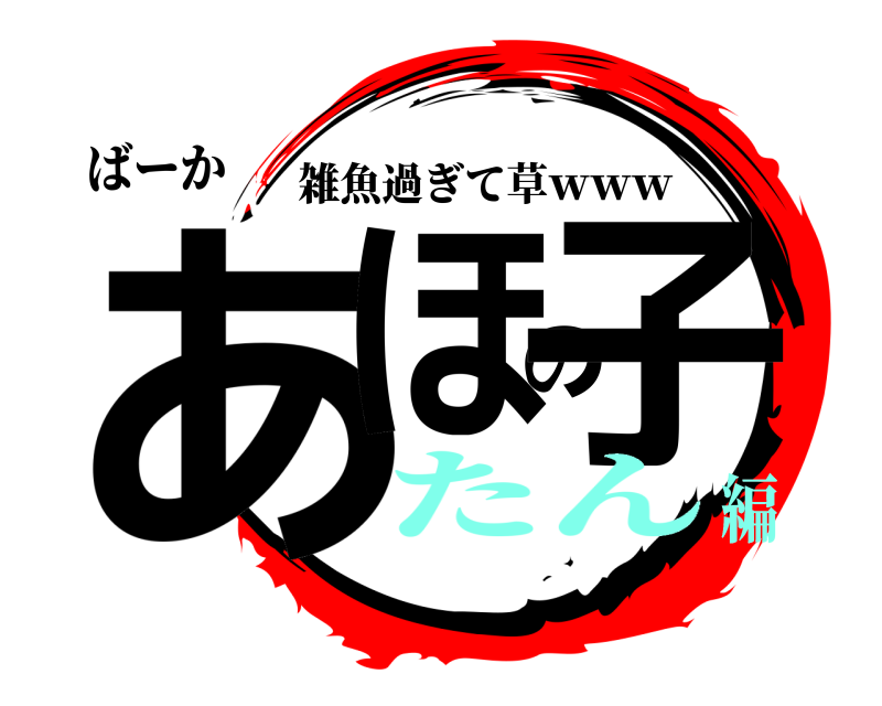 ばーか あほの子 雑魚過ぎて草ｗｗｗ たん編
