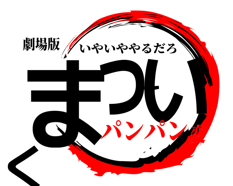 劇場版 まっていく いやいややるだろ パンパン変
