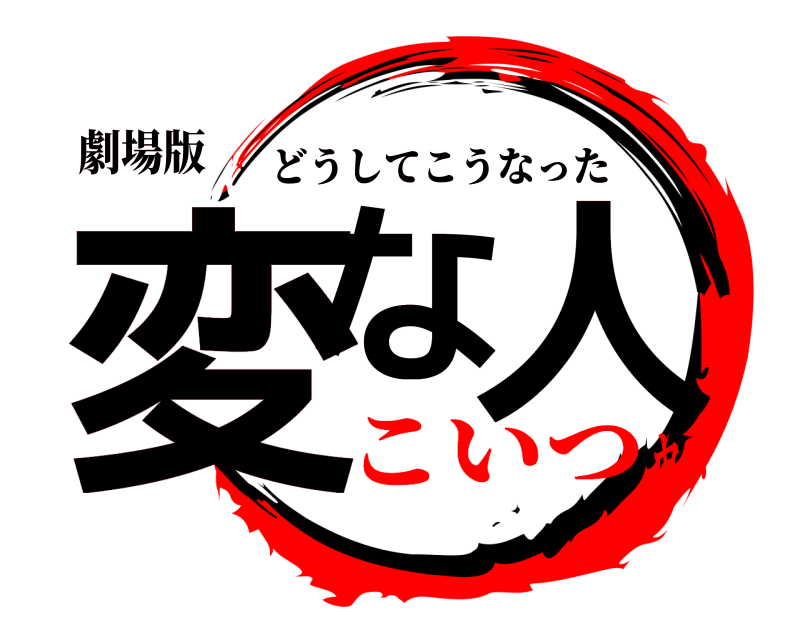 劇場版 変な 人 どうしてこうなった こいつヤバ