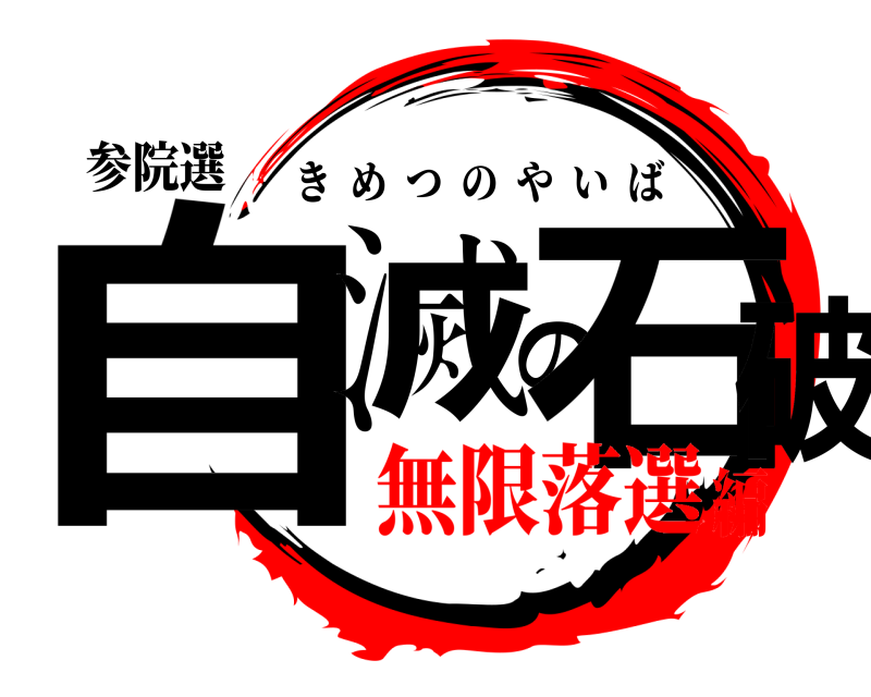 参院選 自滅の石破 きめつのやいば 無限落選編