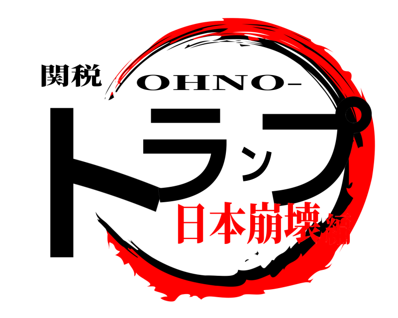 関税 トランプ OHNO- 日本崩壊編