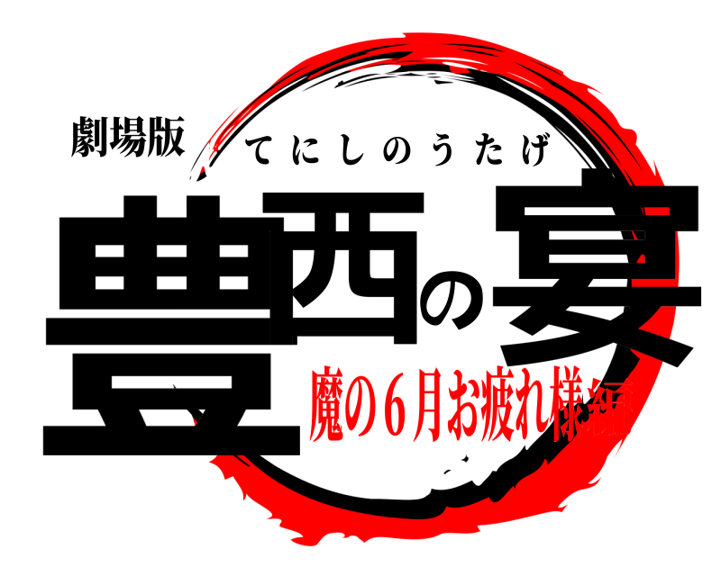 劇場版 豊西の宴 てにしのうたげ 魔の６月お疲れ様編