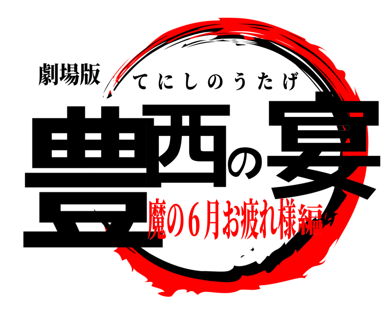劇場版 豊西の宴 てにしのうたげ 魔の６月お疲れ様編
