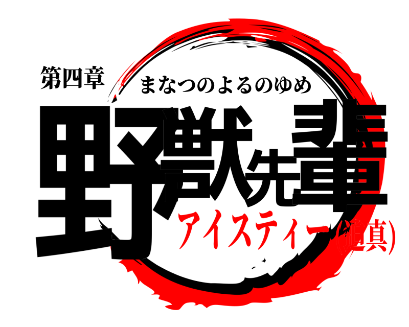 第四章 野獣先輩 まなつのよるのゆめ アイスティー(迫真)