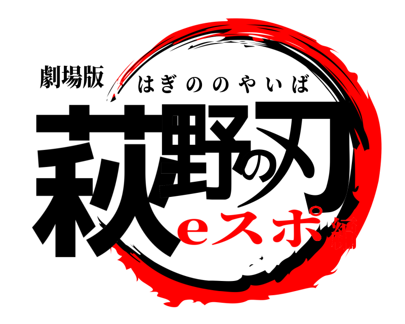 劇場版 萩野の刃 はぎののやいば eスポ編