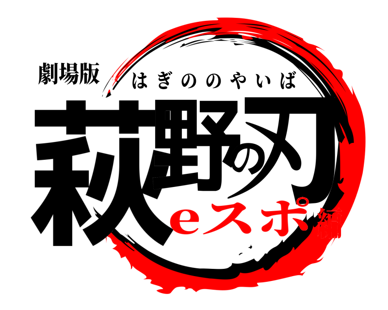 劇場版 萩野の刃 はぎののやいば eスポ編