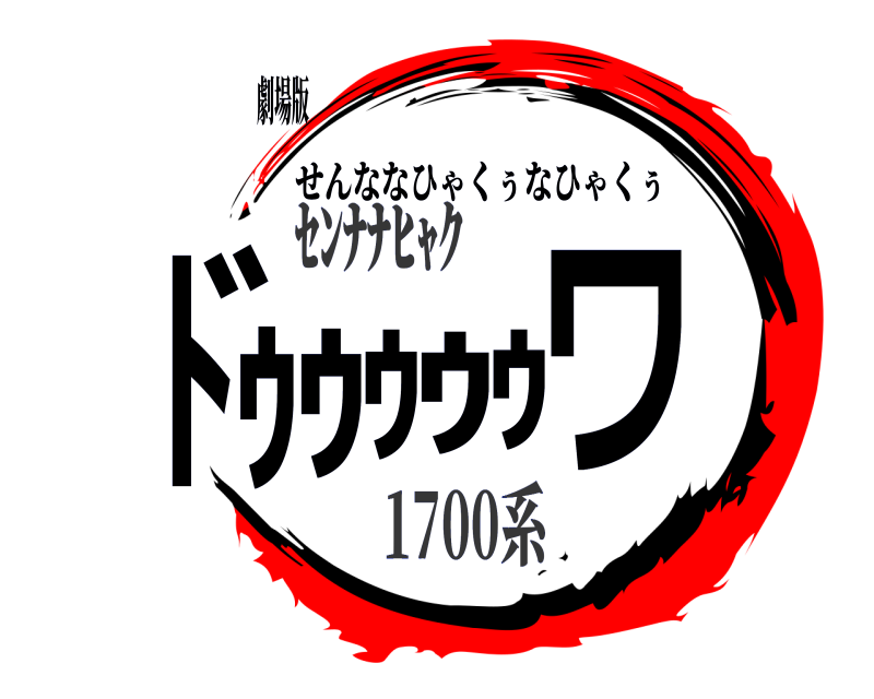 劇場版 ﾄﾞｩｩｩｩｩワ せんななひゃくぅなひゃくぅ 1700系ｾﾝﾅﾅﾋｬｸ