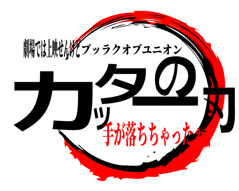 劇場では上映せんけど カッターの刃 ブッラクオブユニオン 手が落ちちゃった編