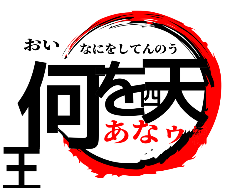 おい 何を四天王 なにをしてんのう あなゥ編
