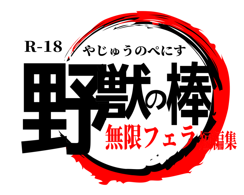 R-18 野獣の棒 やじゅうのぺにす 無限フェラ短編集