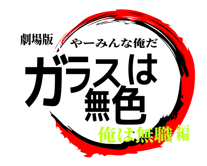 劇場版 ガラスは無色 やーみんな俺だ 俺は無職編