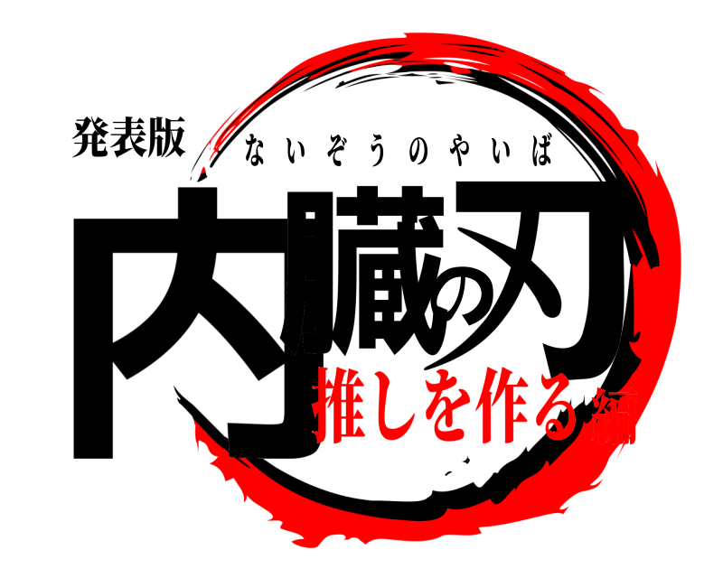 発表版 内臓の刃 ないぞうのやいば 推しを作る編