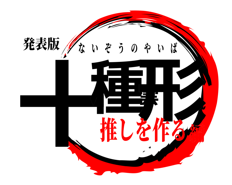 発表版 十種雲形 ないぞうのやいば 推しを作る編