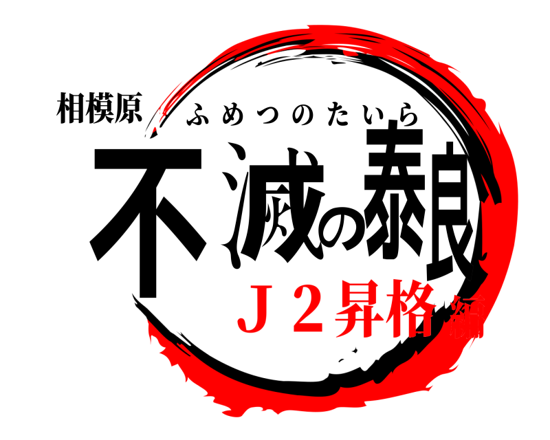 相模原 不滅の泰良 ふめつのたいら Ｊ２昇格編