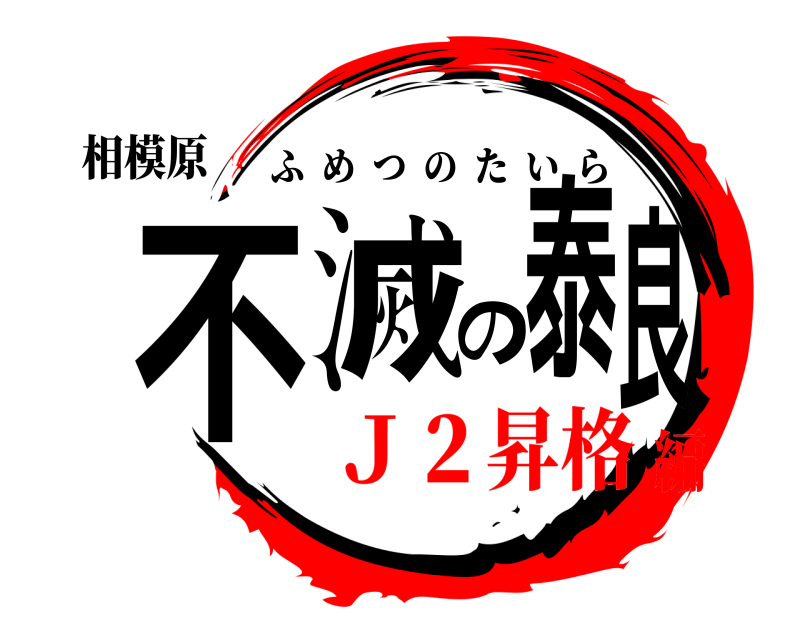 相模原 不滅の泰良 ふめつのたいら Ｊ２昇格編