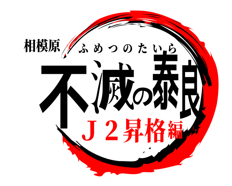 相模原 不滅の泰良 ふめつのたいら Ｊ２昇格編