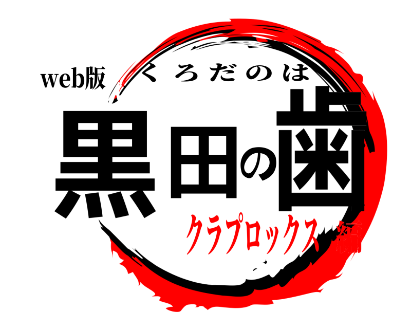 web版 黒田の歯 くろだのは クラプロックス編