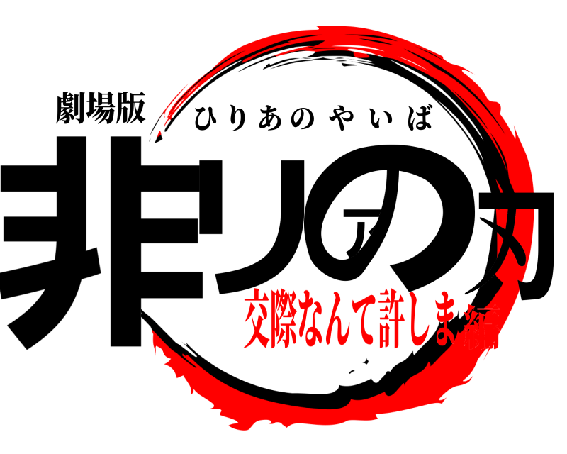 劇場版 非リアの刃 ひりあのやいば 交際なんて許しま編