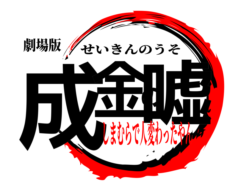 劇場版 成金の嘘 せいきんのうそ しまむらで人変わったやん
