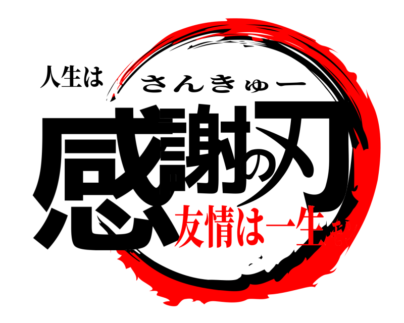 人生は 感謝の刃 さんきゅー 友情は一生モン