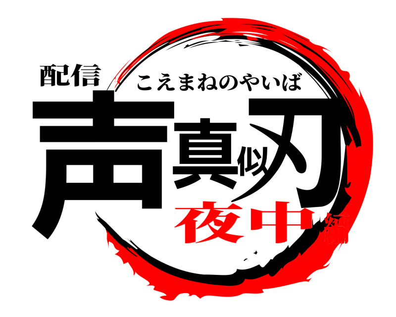 配信 声真似刃 こえまねのやいば 夜中編