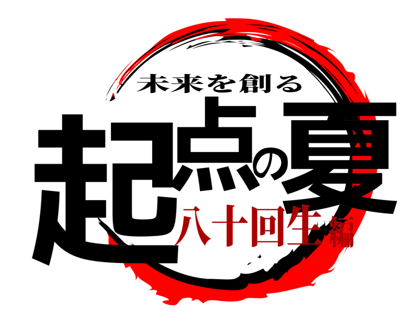  起点の夏 未来を創る 八十回生編