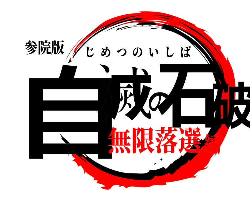 参院版 自滅の石破 じめつのいしば 無限落選編