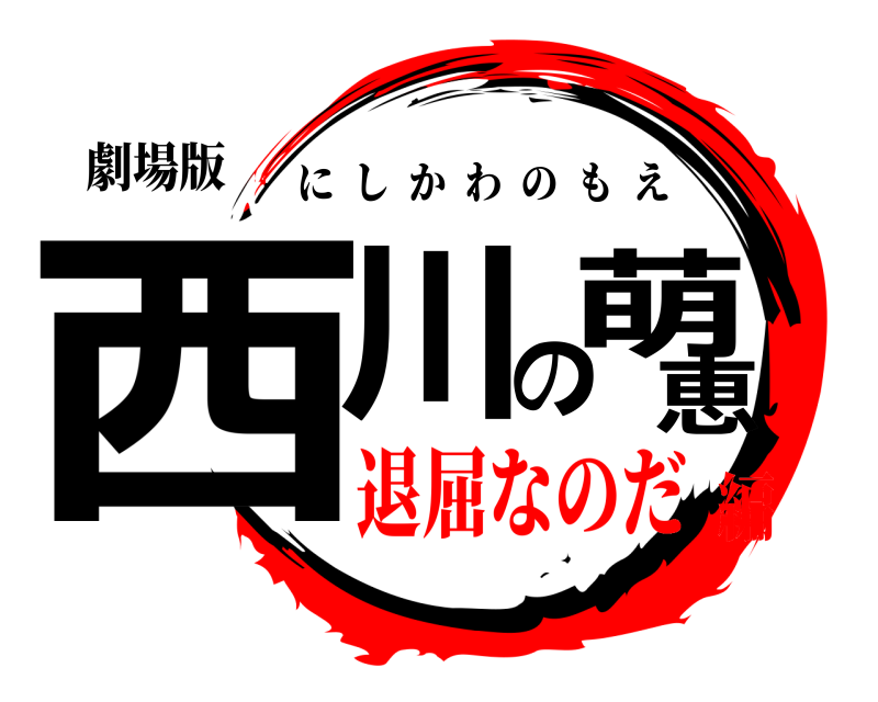 劇場版 西川の萌恵 にしかわのもえ 退屈なのだ編