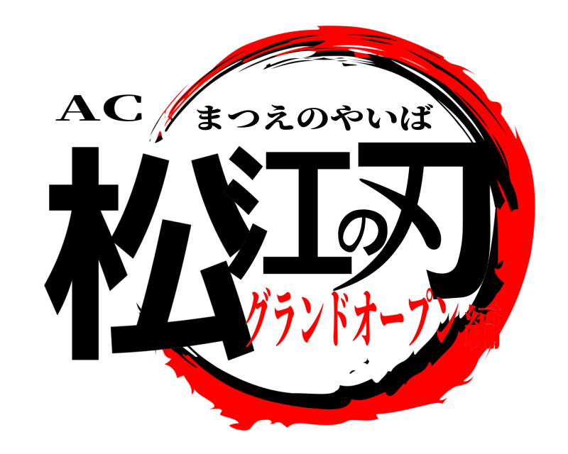 AC 松江の刃 まつえのやいば グランドオープン編