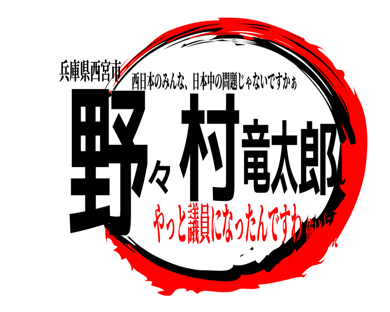 兵庫県西宮市 野 々村竜太郎 西日本のみんな、日本中の問題じゃないですかぁ やっと議員になったんですわ俺はねぇ