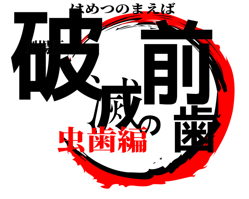 劇場版 破滅の前歯 はめつのまえば 虫歯編