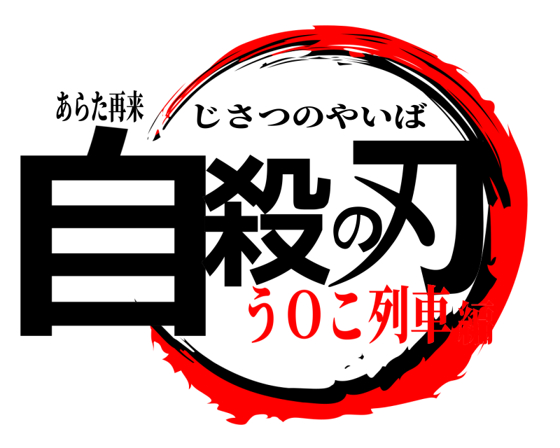 あらた再来 自殺の刃 じさつのやいば うＯこ列車編