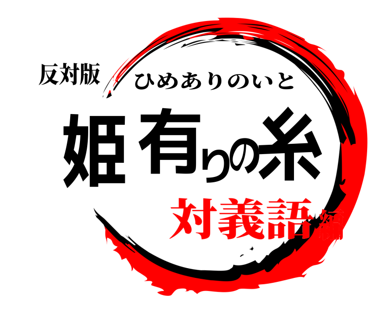 反対版 姫有りの糸 ひめありのいと 対義語編