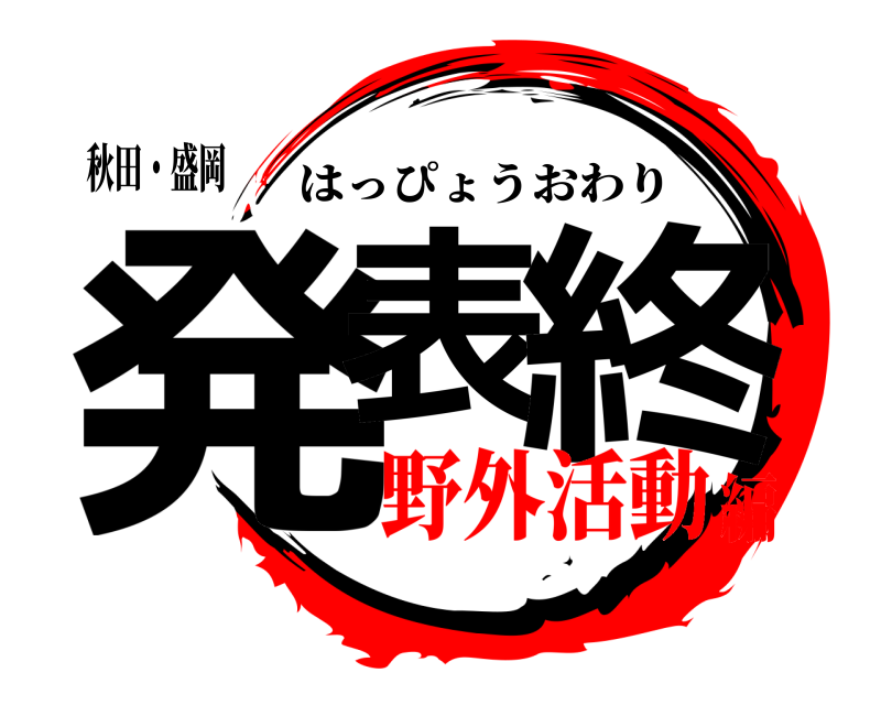 秋田・盛岡 発表 終 はっぴょうおわり 野外活動編