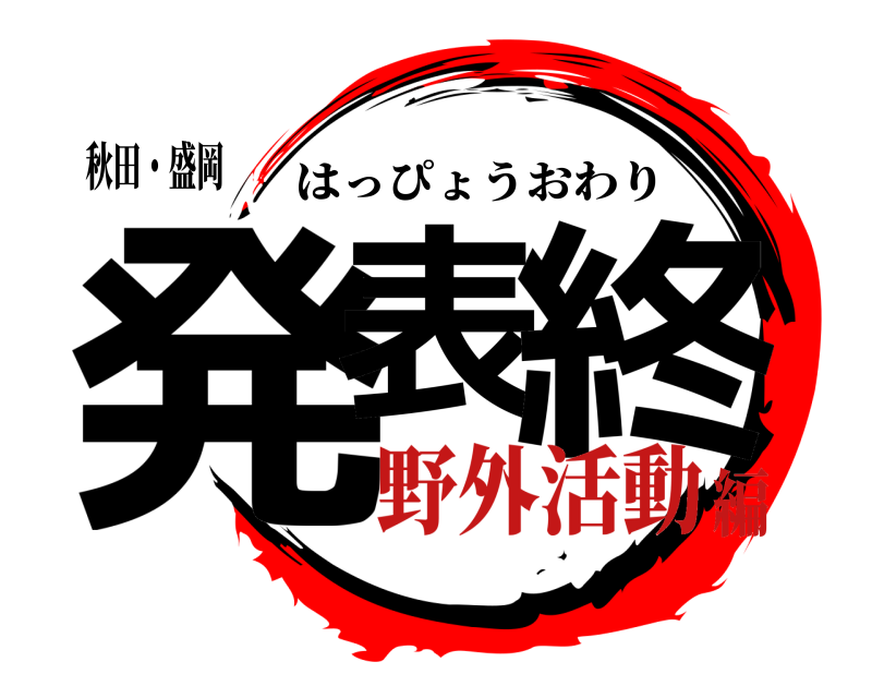 秋田・盛岡 発表 終 はっぴょうおわり 野外活動編