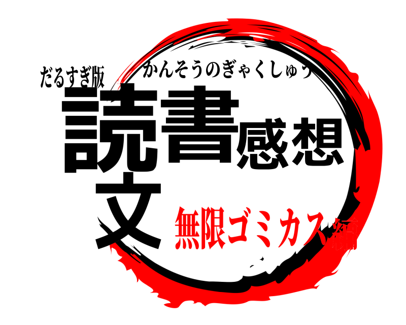 だるすぎ版 読書感想文 かんそうのぎゃくしゅう 無限ゴミカス編