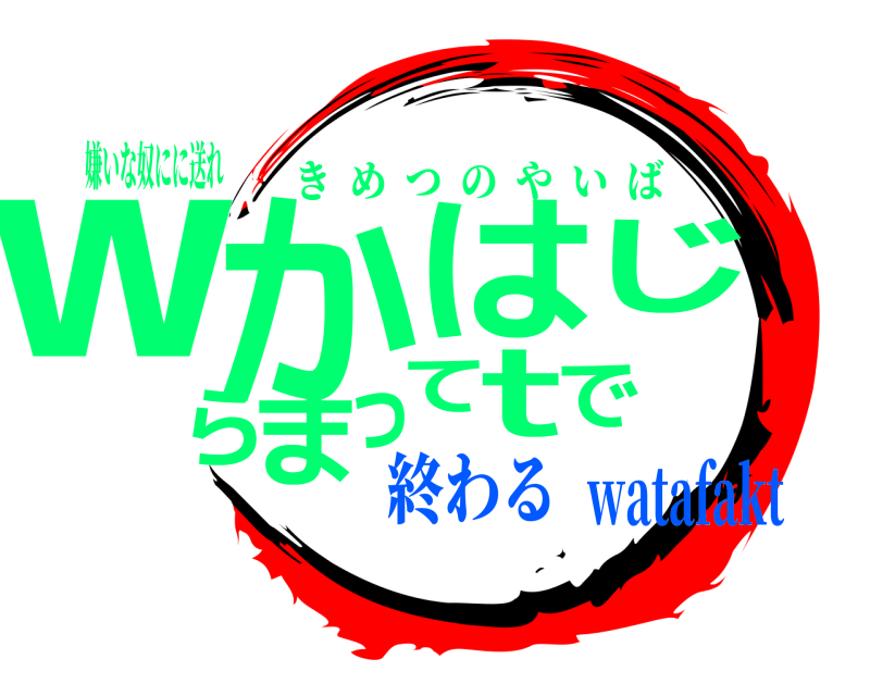 嫌いな奴にに送れ wでからはじまってt きめつのやいば 終わるwatafakt
