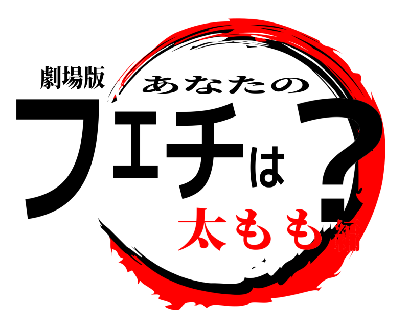 劇場版 フェチは？ あなたの 太もも編