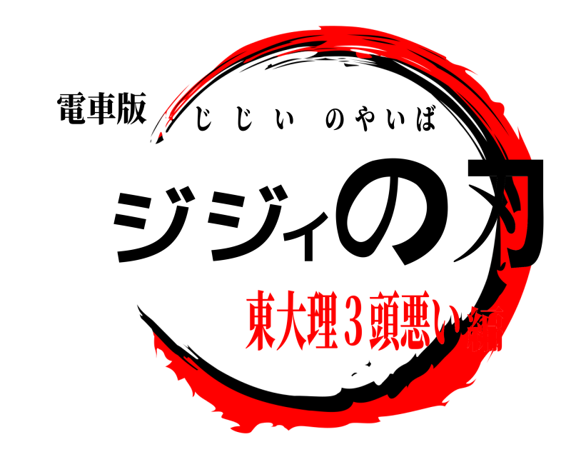 電車版 ジジイの刃 じじいのやいば 東大理３頭悪い編