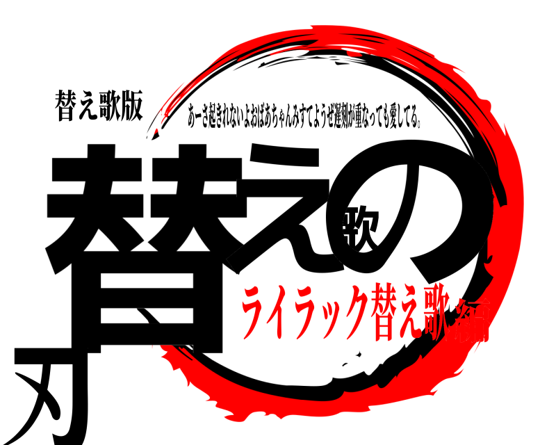 替え歌版 替え歌の刃 あーさ起きれないよおばあちゃんみすてようぜ遅刻が重なっても愛してる。 ライラック替え歌編