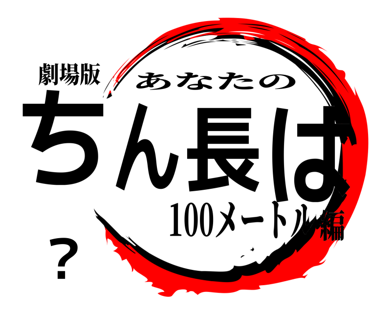 劇場版 ちん長は？ あなたの 100メートル編