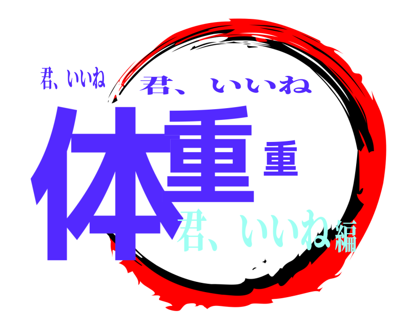 君、いいね 体重重 君、いいね 君、いいね編