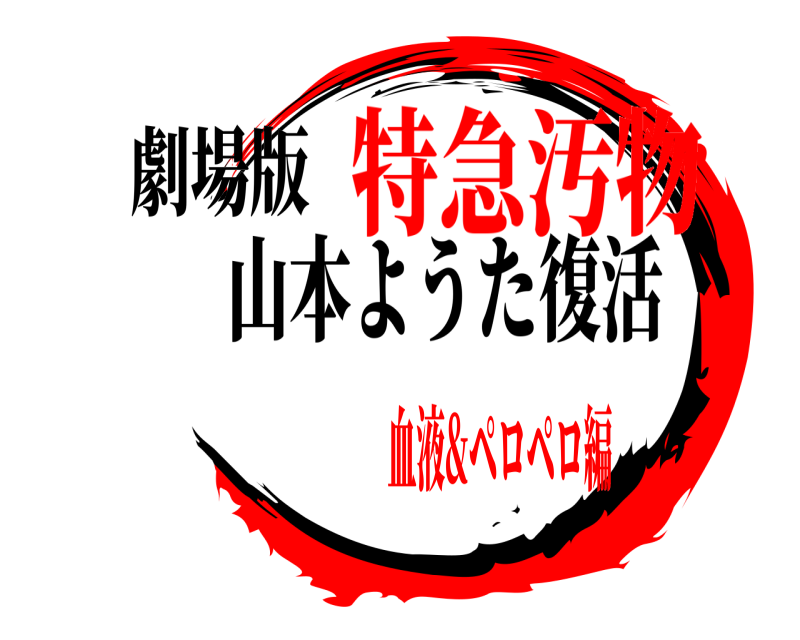 劇場版  山本ようた復活 特急汚物血液&ペロペロ編