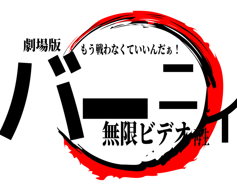 劇場版 バ  ー二イ もう戦わなくていいんだぁ！ 無限ビデオ再生